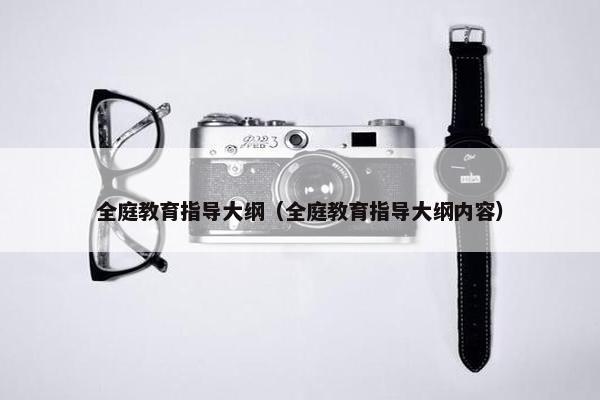 全庭教育指导大纲（全庭教育指导大纲内容）