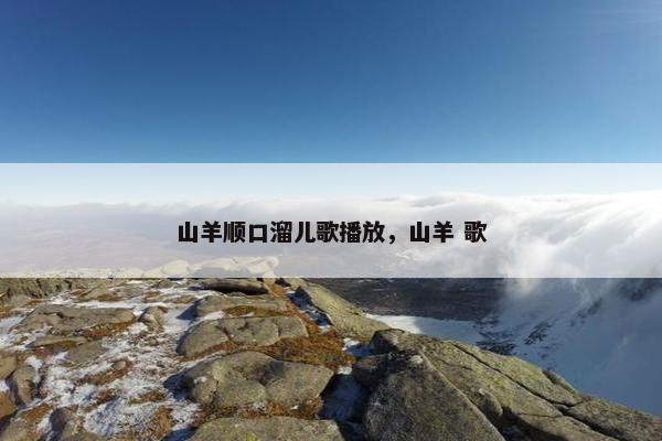 山羊顺口溜儿歌播放,山羊 歌 山羊顺口溜儿歌播放,山羊 歌