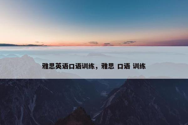 雅思英语口语训练，雅思 口语 训练