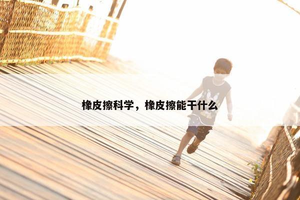 橡皮擦科学，橡皮擦能干什么