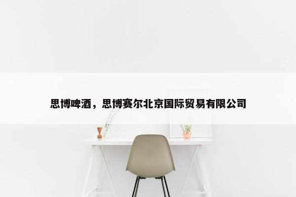 思博啤酒,思博赛尔北京国际贸易有限公司 思博啤酒,思博赛尔北京国际贸易有限公司