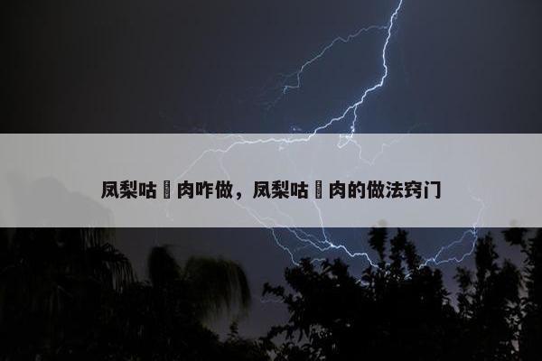 凤梨咕咾肉咋做,凤梨咕咾肉的做法窍门 凤梨咕咾肉咋做,凤梨咕咾肉的做法窍门