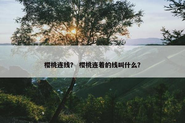 樱桃连线？ 樱桃连着的线叫什么？