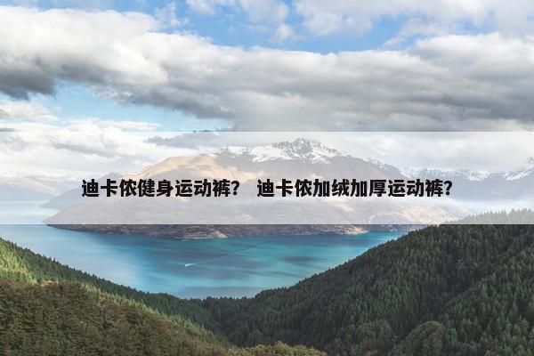 迪卡侬健身运动裤？ 迪卡侬加绒加厚运动裤？