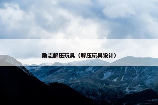 励志解压玩具（解压玩具设计）