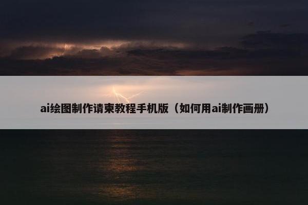 ai绘图制作请柬教程手机版（如何用ai制作画册）
