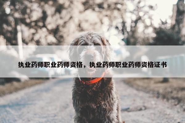 执业药师职业药师资格,执业药师职业药师资格证书 执业药师职业药师资格,执业药师职业药师资格证书