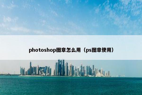 photoshop图章怎么用（ps图章使用）
