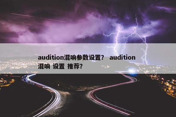 audition混响参数设置? audition 混响 设置 推荐? audition混响参数设置? audition 混响 设置 推荐?