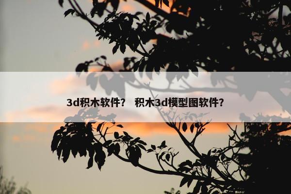 3d积木软件? 积木3d模型图软件? 3d积木软件? 积木3d模型图软件?