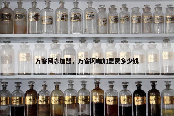 万客网咖加盟,万客网咖加盟费多少钱 万客网咖加盟,万客网咖加盟费多少钱