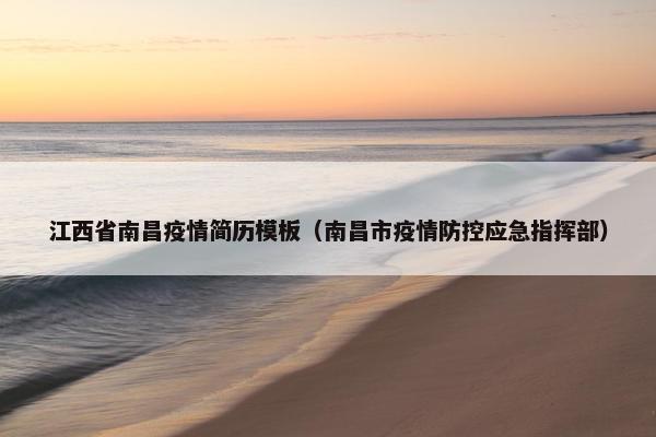 江西省南昌疫情简历模板（南昌市疫情防控应急指挥部）