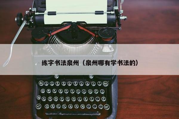 练字书法泉州(泉州哪有学书法的) 练字书法泉州(泉州哪有学书法的)