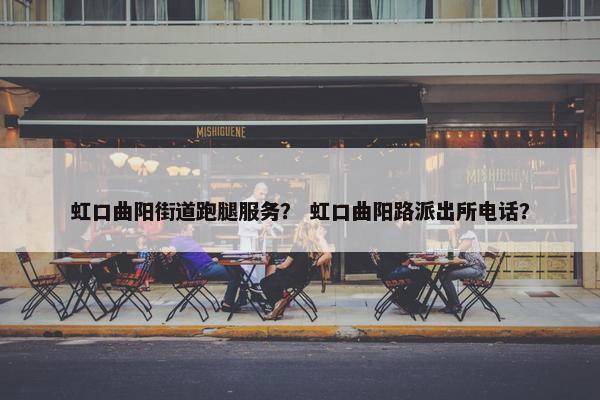 虹口曲阳街道跑腿服务? 虹口曲阳路派出所电话? 虹口曲阳街道跑腿服务? 虹口曲阳路派出所电话?