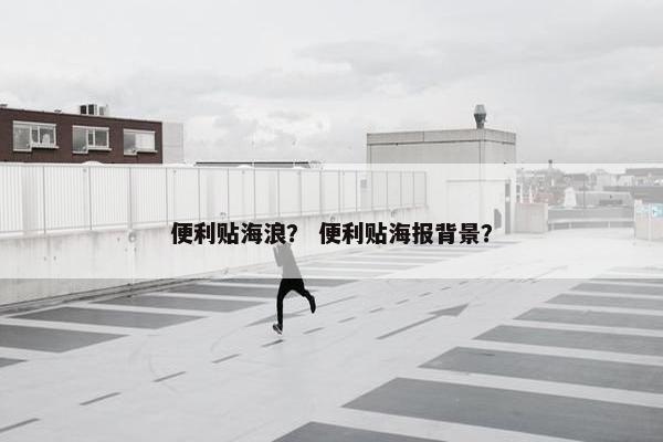 便利贴海浪? 便利贴海报背景? 便利贴海浪? 便利贴海报背景?