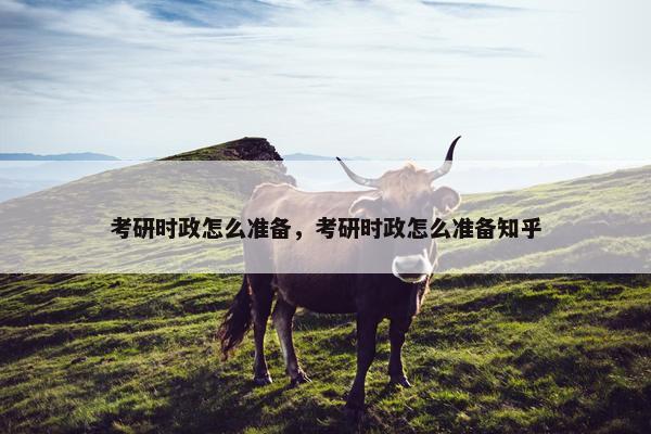 考研时政怎么准备,考研时政怎么准备知乎 考研时政怎么准备,考研时政怎么准备知乎