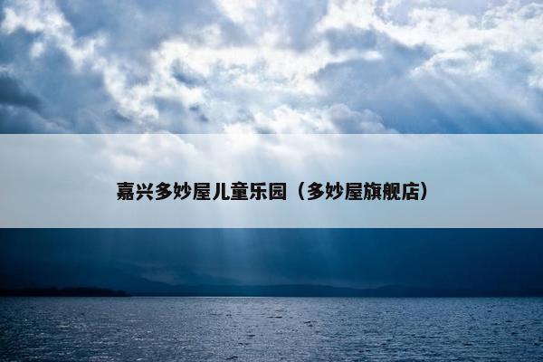 嘉兴多妙屋儿童乐园（多妙屋旗舰店）