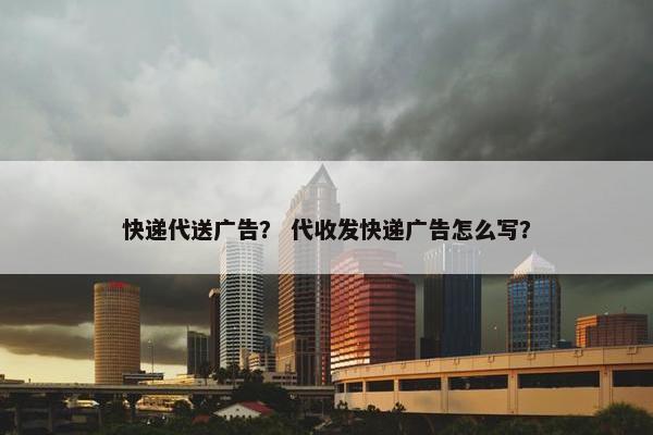 快递代送广告？ 代收发快递广告怎么写？