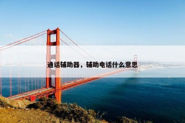 通话辅助器，辅助电话什么意思