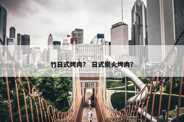 竹日式烤肉？ 日式炭火烤肉？