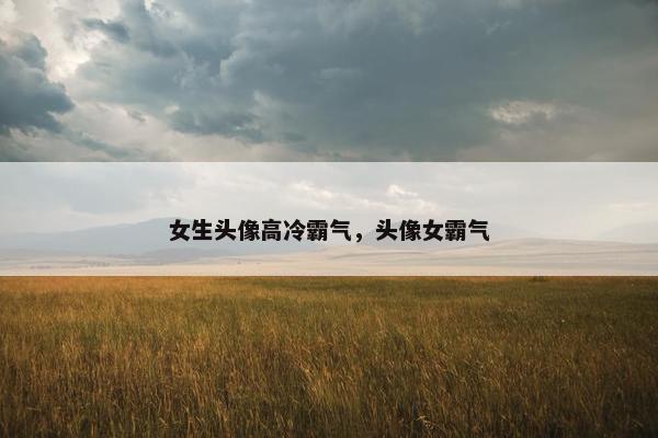 女生头像高冷霸气，头像女霸气