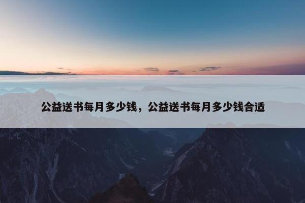 公益送书每月多少钱，公益送书每月多少钱合适