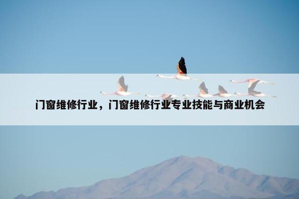 门窗维修行业，门窗维修行业专业技能与商业机会