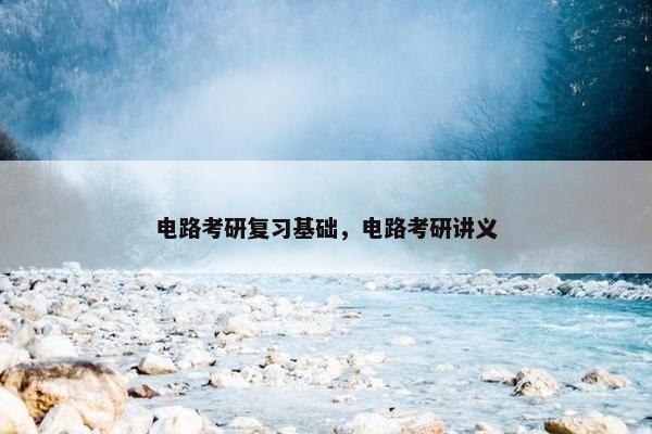 电路考研复习基础，电路考研讲义
