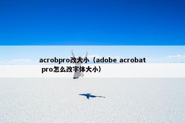 acrobpro改大小(adobe acrobat pro怎么改字体大小) acrobpro改大小(adobe acrobat pro怎么改字体大小)