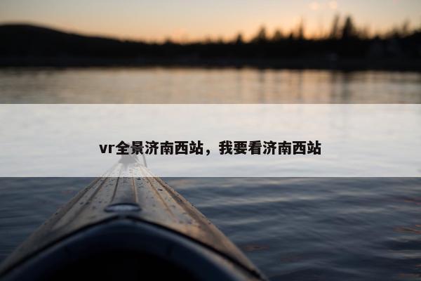 vr全景济南西站,我要看济南西站 vr全景济南西站,我要看济南西站