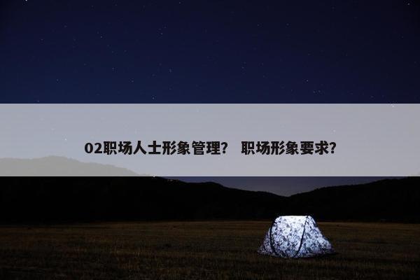 02职场人士形象管理? 职场形象要求? 02职场人士形象管理? 职场形象要求?