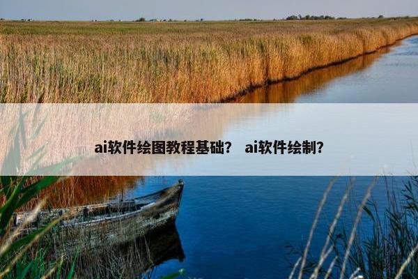 ai软件绘图教程基础？ ai软件绘制？