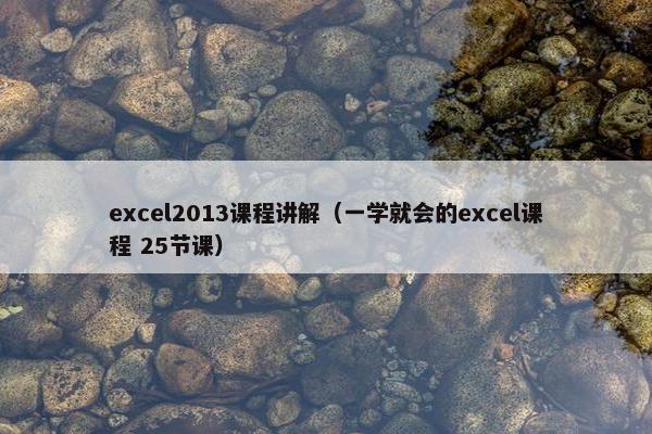 excel2013课程讲解（一学就会的excel课程 25节课）