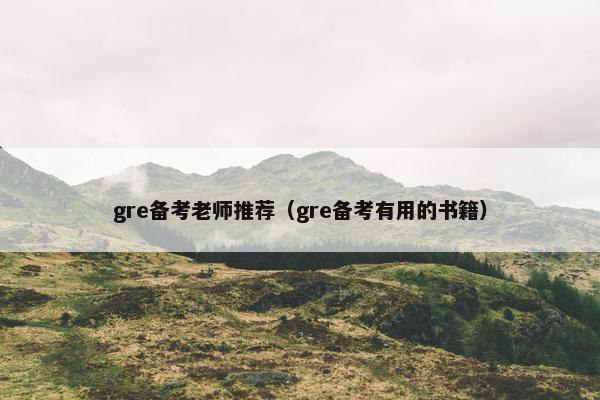 gre备考老师推荐（gre备考有用的书籍）