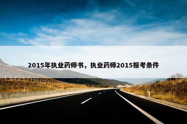 2015年执业药师书,执业药师2015报考条件 2015年执业药师书,执业药师2015报考条件