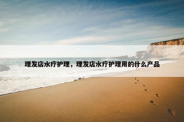 理发店水疗护理，理发店水疗护理用的什么产品