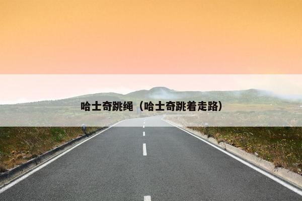 哈士奇跳绳（哈士奇跳着走路）