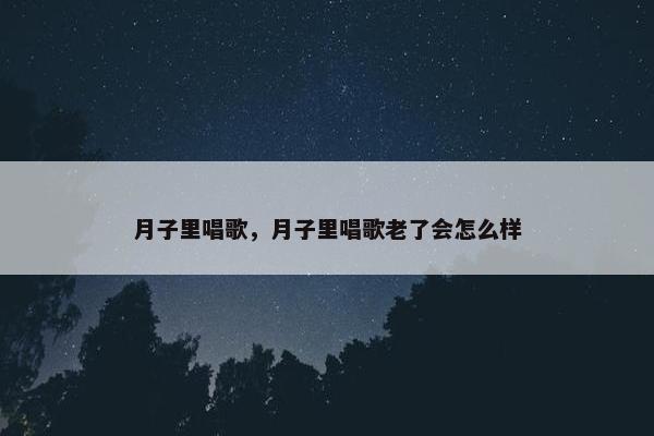 月子里唱歌，月子里唱歌老了会怎么样