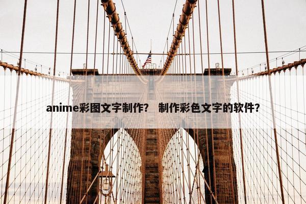anime彩图文字制作？ 制作彩色文字的软件？