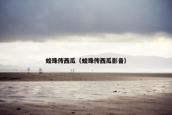 蛟珠传西瓜（蛟珠传西瓜影音）