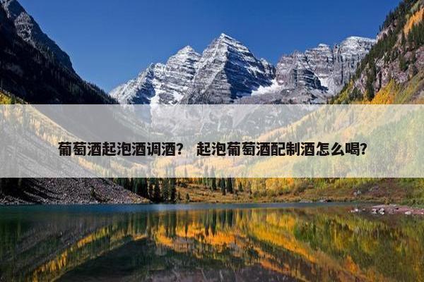 葡萄酒起泡酒调酒？ 起泡葡萄酒配制酒怎么喝？