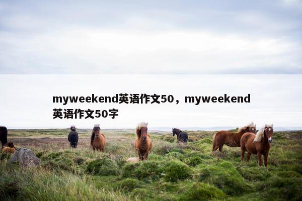 myweekend英语作文50，myweekend英语作文50字