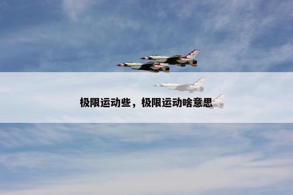 极限运动些,极限运动啥意思 极限运动些,极限运动啥意思