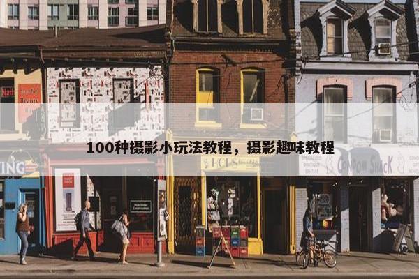 100种摄影小玩法教程，摄影趣味教程