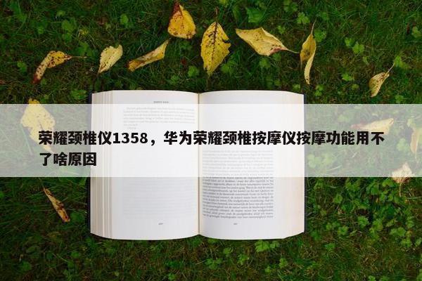 荣耀颈椎仪1358,华为荣耀颈椎按摩仪按摩功能用不了啥原因 荣耀颈椎仪1358,华为荣耀颈椎按摩仪按摩功能用不了啥原因