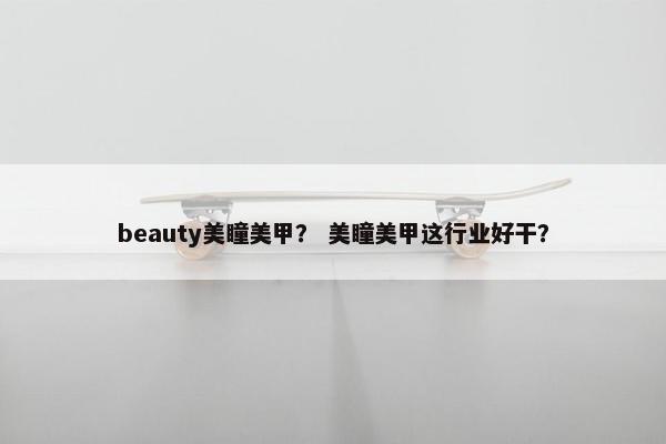 beauty美瞳美甲？ 美瞳美甲这行业好干？