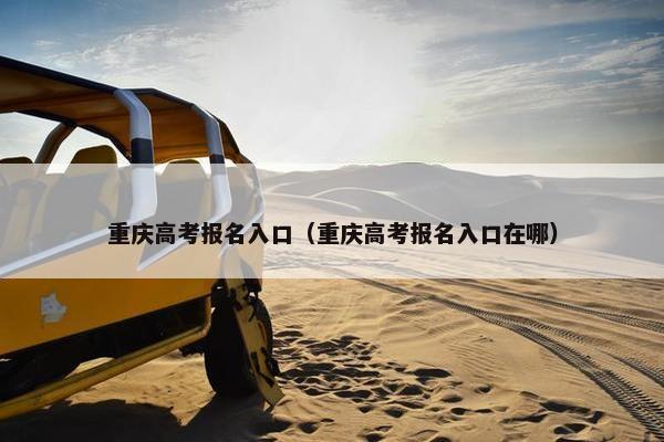 重庆高考报名入口(重庆高考报名入口在哪) 重庆高考报名入口(重庆高考报名入口在哪)