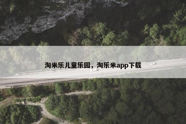 淘米乐儿童乐园，淘乐米app下载