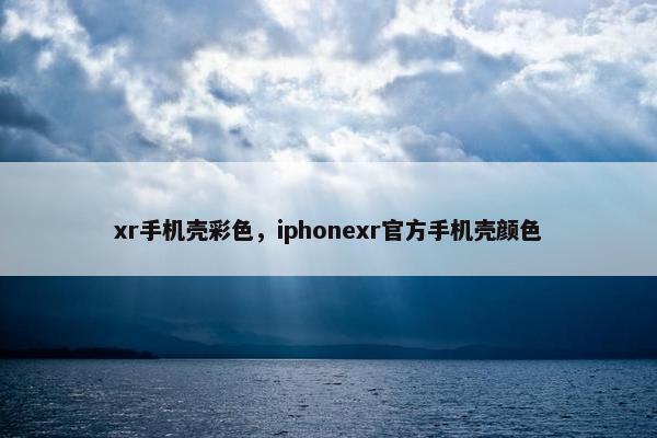 xr手机壳彩色，iphonexr官方手机壳颜色