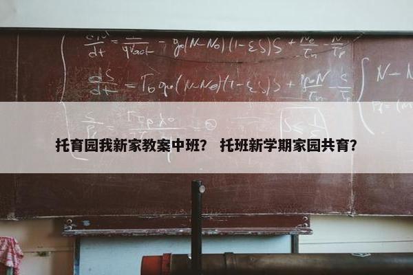 托育园我新家教案中班? 托班新学期家园共育? 托育园我新家教案中班? 托班新学期家园共育?